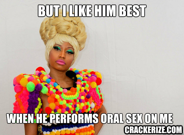 But I like him best When he performs oral sex on me Crackerize.com  Nicki Minaj Super Bass