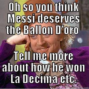 OH SO YOU THINK MESSI DESERVES THE BALLON D'ORO  TELL ME MORE ABOUT HOW HE WON LA DECIMA ETC. Creepy Wonka