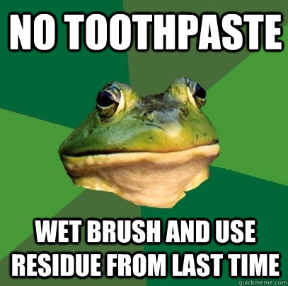 no toothpaste wet brush and use residue from last time  Foul Bachelor Frog