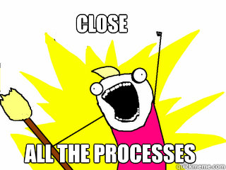 Close All the processes  All The Things