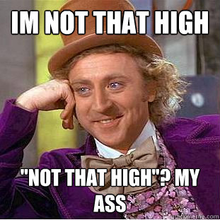 im not that high 