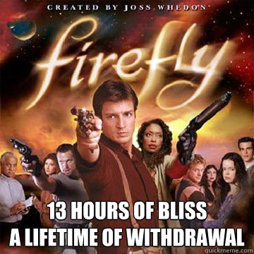  13 hours of bliss
a lifetime of withdrawal  Firefly speaks Chinese