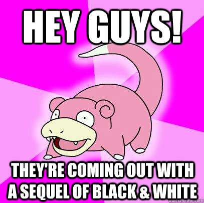 Hey Guys! They're coming out with a sequel of black & White  Slowpoke