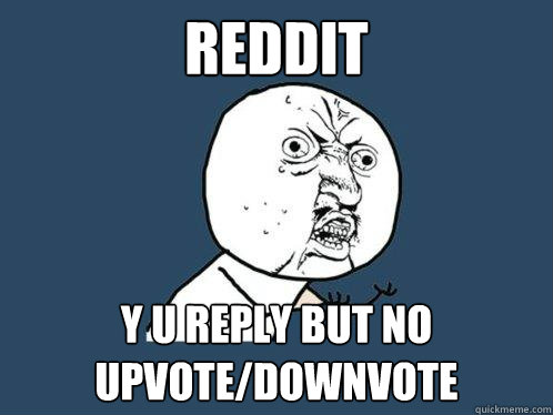 REDDIT y u reply but no upvote/downvote  Y U No