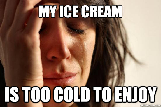 My Ice Cream Is too cold to enjoy   First World Problems