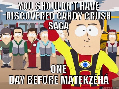 YOU SHOULDN'T HAVE DISCOVERED CANDY CRUSH SAGA ONE DAY BEFORE MATEKZÉHÁ Captain Hindsight