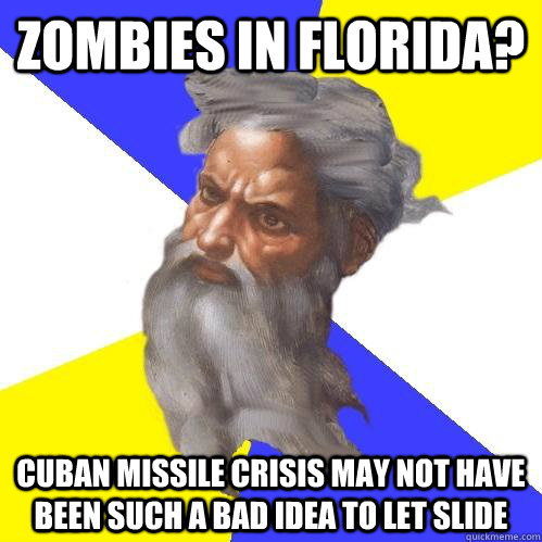Zombies in Florida? Cuban Missile Crisis may not have been such a bad idea to let slide  Advice God