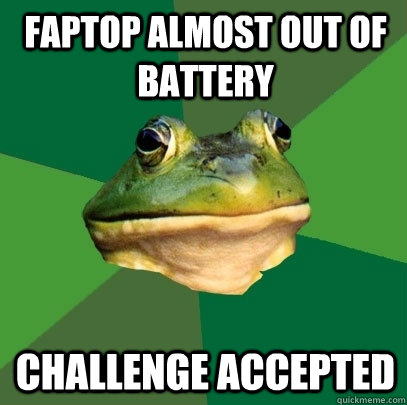 Faptop almost out of battery Challenge Accepted  Foul Bachelor Frog