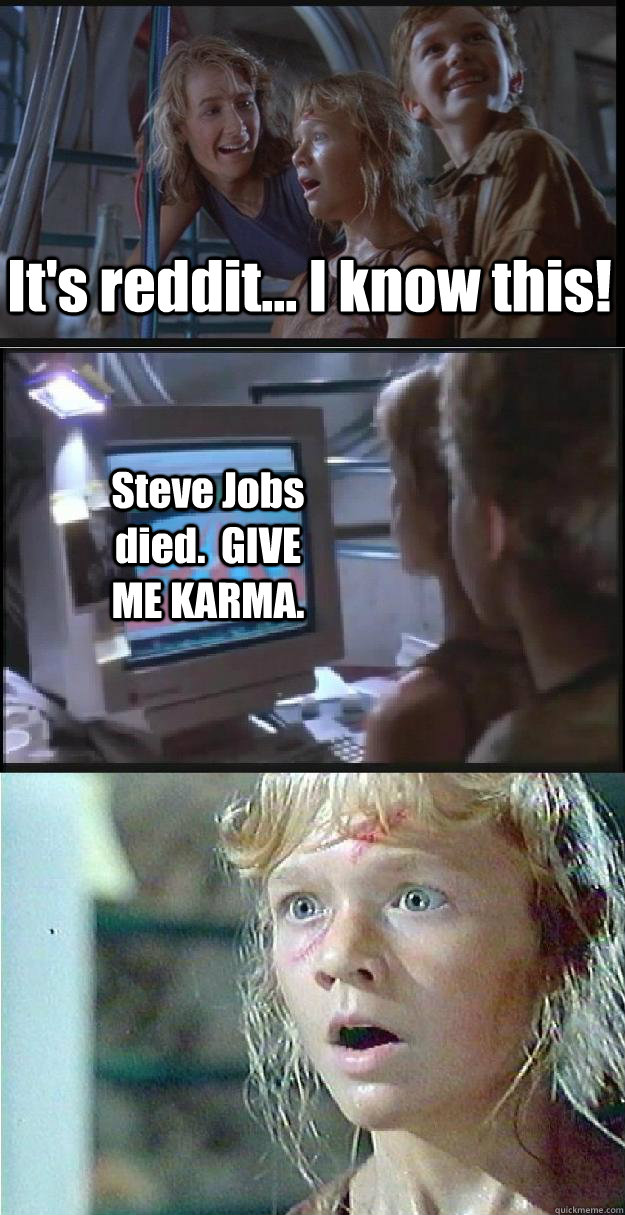 It's reddit... I know this! Steve Jobs died.  GIVE ME KARMA. - It's reddit... I know this! Steve Jobs died.  GIVE ME KARMA.  Jurassic Park Lex