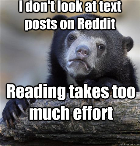 I don't look at text posts on Reddit Reading takes too much effort  Confession Bear