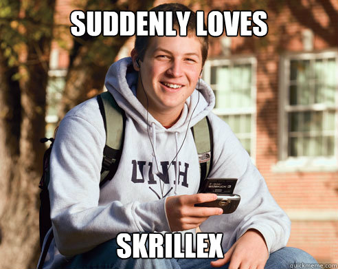 Suddenly Loves skrillex  College Freshman