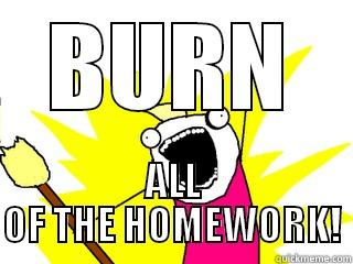BURN ALL OF THE HOMEWORK! All The Things