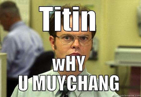 Tin Tin is muychang - TITIN WHY U MUYCHANG Schrute