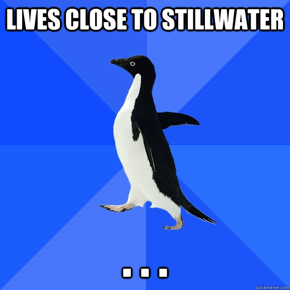 lives close to stillwater . . .  Socially Awkward Penguin