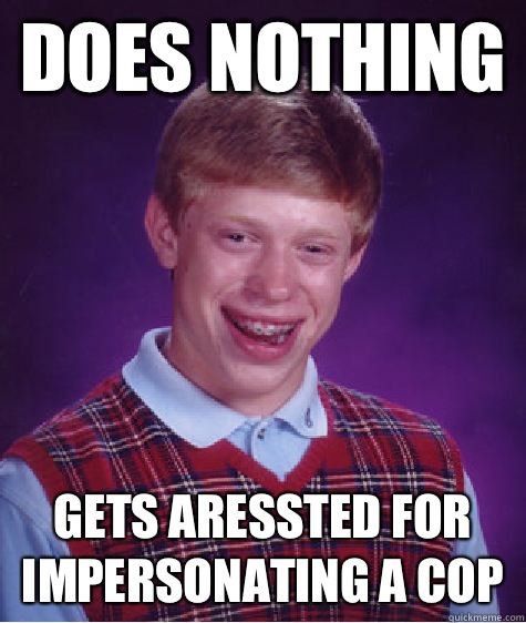 Does nothing Gets aressted for impersonating a cop  Bad Luck Brian