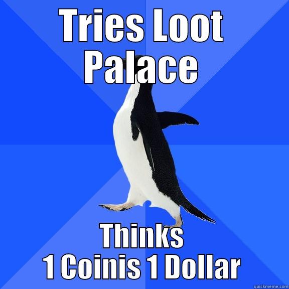 TRIES LOOT PALACE THINKS 1 COINIS 1 DOLLAR Socially Awkward Penguin
