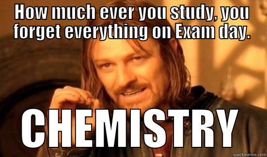 HOW MUCH EVER YOU STUDY, YOU FORGET EVERYTHING ON EXAM DAY. CHEMISTRY Boromir