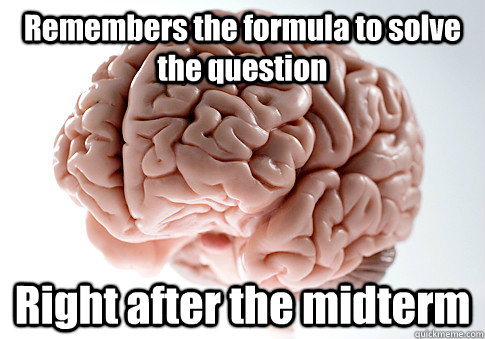 Remembers the formula to solve the question Right after the midterm   Scumbag Brain
