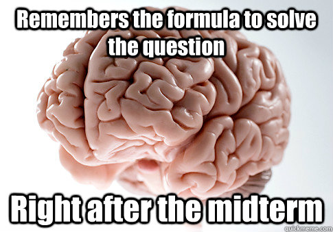 Remembers the formula to solve the question Right after the midterm  - Remembers the formula to solve the question Right after the midterm   Scumbag Brain