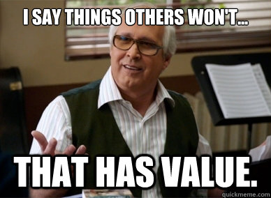 I Say things others won't... That has value. - I Say things others won't... That has value.  Misc
