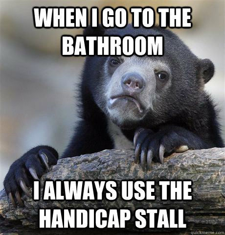 When I Go to the bathroom I always use the handicap stall  Confession Bear
