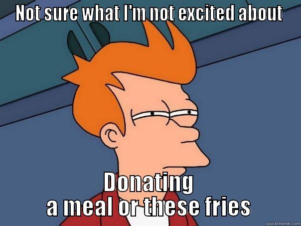 NOT SURE WHAT I'M NOT EXCITED ABOUT DONATING A MEAL OR THESE FRIES Futurama Fry