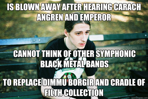 Is blown away after hearing Carach Angren and Emperor to replace dimmu borgir and cradle of filth collection Cannot think of other symphonic black metal bands  First World Metal Problems