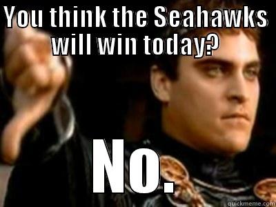 YOU THINK THE SEAHAWKS WILL WIN TODAY? NO. Downvoting Roman