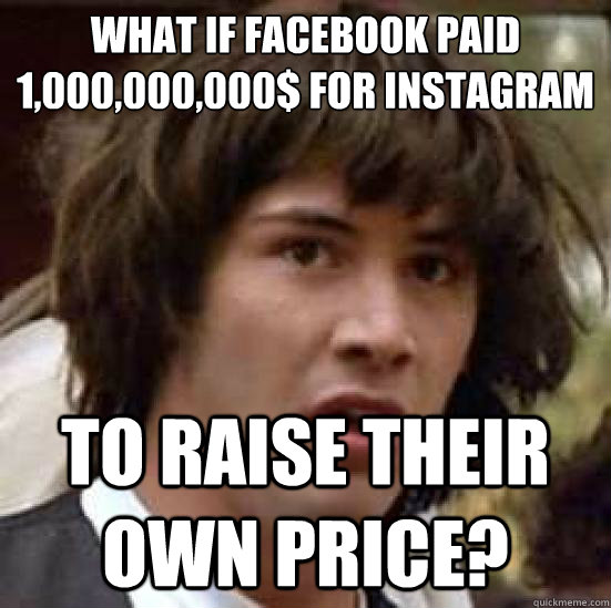 What if facebook paid
1,000,000,000$ For Instagram To raise their own price? - What if facebook paid
1,000,000,000$ For Instagram To raise their own price?  conspiracy keanu