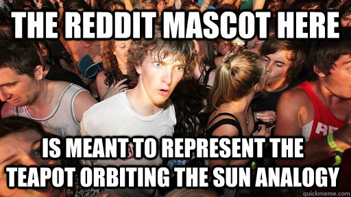 The reddit mascot here is meant to represent the teapot orbiting the sun analogy  Sudden Clarity Clarence