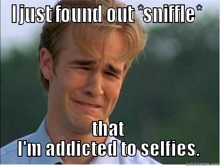 I JUST FOUND OUT *SNIFFLE*  THAT I'M ADDICTED TO SELFIES. 1990s Problems