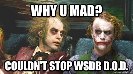 why u mad?  Couldn't stop WSDB D.O.D. - why u mad?  Couldn't stop WSDB D.O.D.  Why so serious
