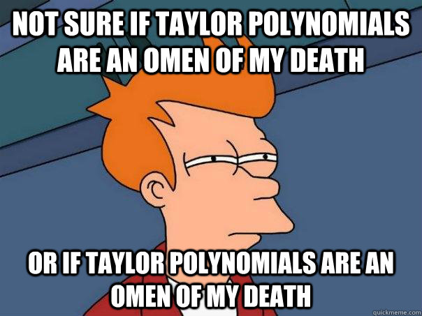 not sure if taylor polynomials are an omen of my death or if taylor polynomials are an omen of my death  Futurama Fry