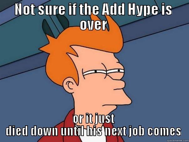 ADDitonal Hype - NOT SURE IF THE ADD HYPE IS OVER OR IT JUST DIED DOWN UNTIL HIS NEXT JOB COMES Futurama Fry