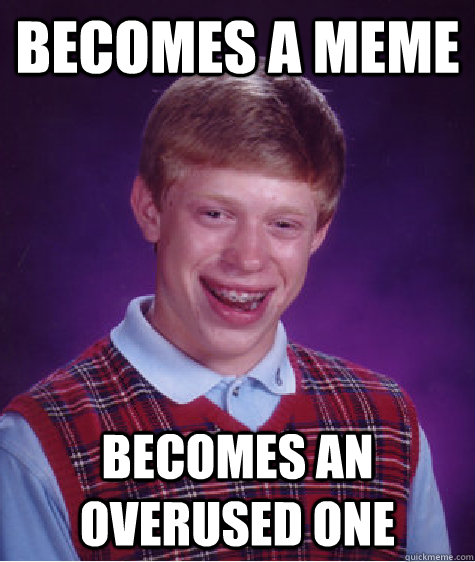 Becomes a meme becomes an overused one  Bad Luck Brain