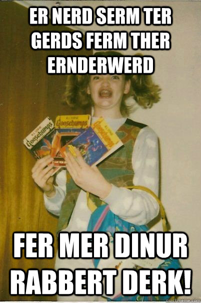 ER nerd serm ter gerds ferm ther ernderwerd fer mer Dinur rabbert derk!  BERKS