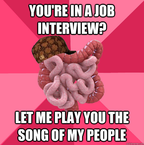 You're in a job interview? Let me play you the song of my people  Scumbag Intestines