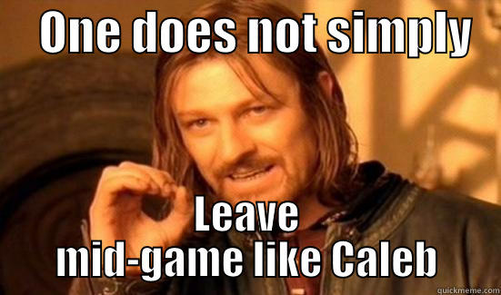     ONE DOES NOT SIMPLY    LEAVE MID-GAME LIKE CALEB Boromir