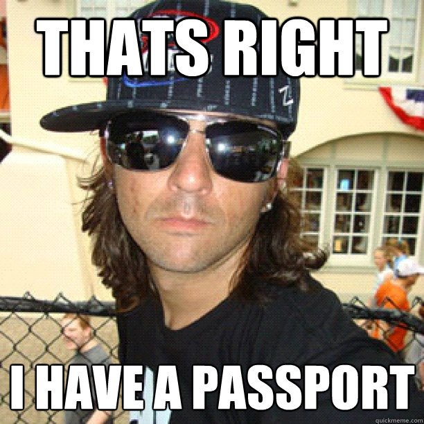 Thats right I have a passport  