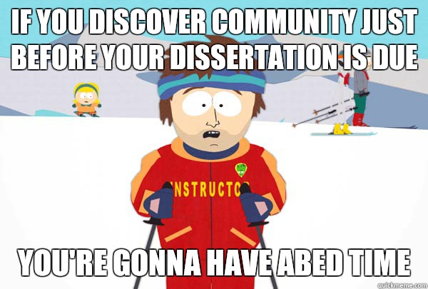 If you discover Community just before your dissertation is due You're gonna have Abed time  Super Cool Ski Instructor