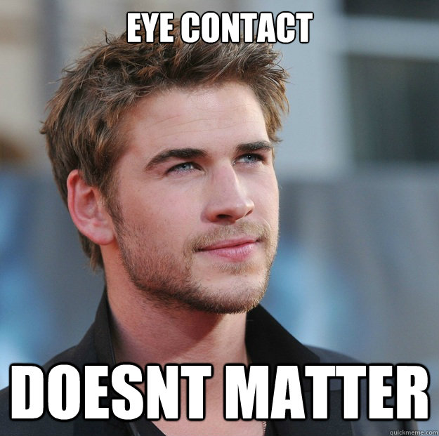 Eye contact doesnt matter - Eye contact doesnt matter  Attractive Guy Girl Advice