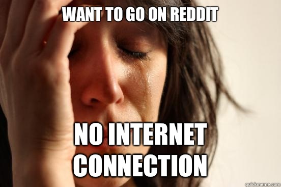 Want to go on Reddit No Internet connection  First World Problems
