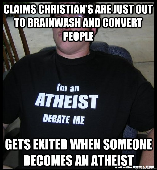Claims christian's are just out to brainwash and convert people gets exited when someone becomes an atheist - Claims christian's are just out to brainwash and convert people gets exited when someone becomes an atheist  Scumbag Atheist