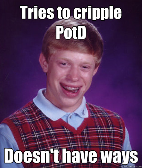 Tries to cripple PotD Doesn't have ways - Tries to cripple PotD Doesn't have ways  Bad Luck Brian