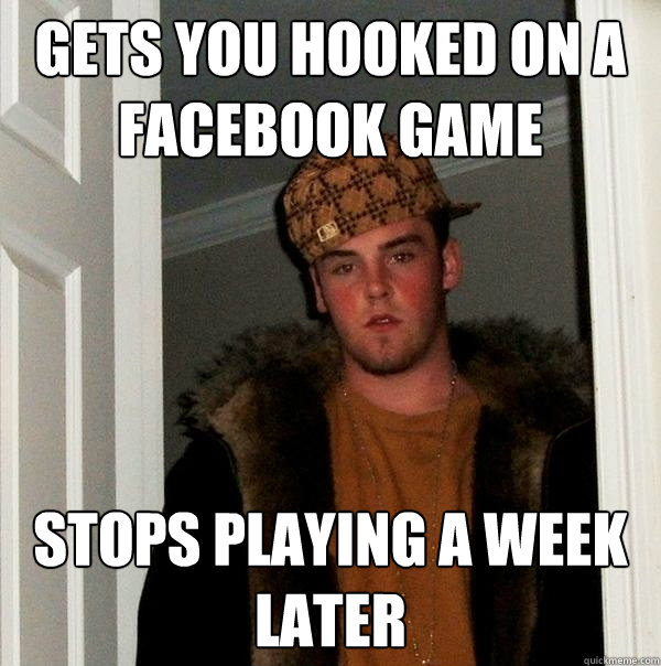Gets you hooked on a Facebook game Stops playing a week later  Scumbag Steve