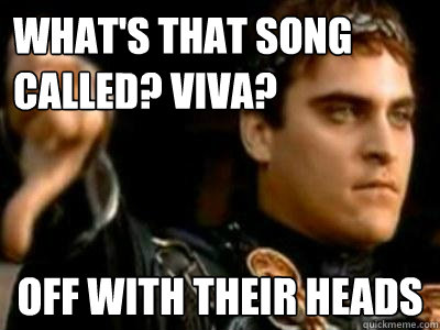 What's that song called? Viva? off with their heads  Downvoting Roman