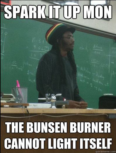 SPARK IT UP MON THE BUNSEN BURNER CANNOT LIGHT ITSELF - SPARK IT UP MON THE BUNSEN BURNER CANNOT LIGHT ITSELF  Rasta Science Teacher