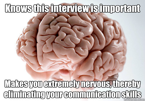 Knows this interview is important Makes you extremely nervous, thereby eliminating your communication skills  Scumbag Brain