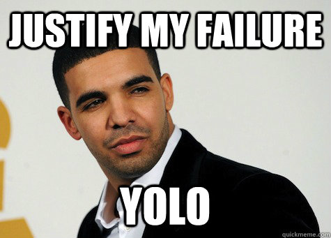 justify my failure YOLO  YOLO Drake