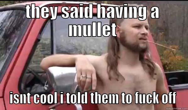 THEY SAID HAVING A MULLET ISNT COOL I TOLD THEM TO FUCK OFF Almost Politically Correct Redneck